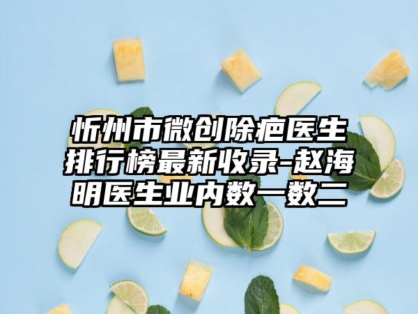 忻州市微创除疤医生排行榜最新收录-赵海明医生业内数一数二