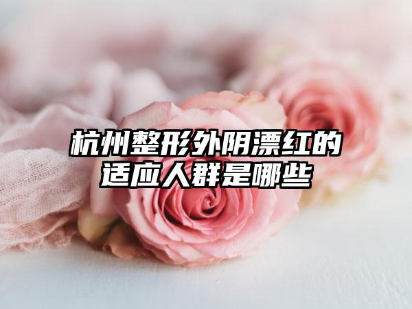 杭州整形外阴漂红的适应人群是哪些