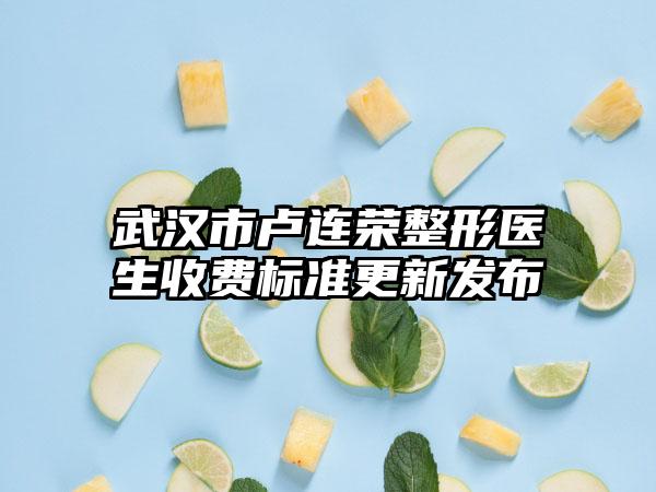 武汉市卢连荣整形医生收费标准更新发布