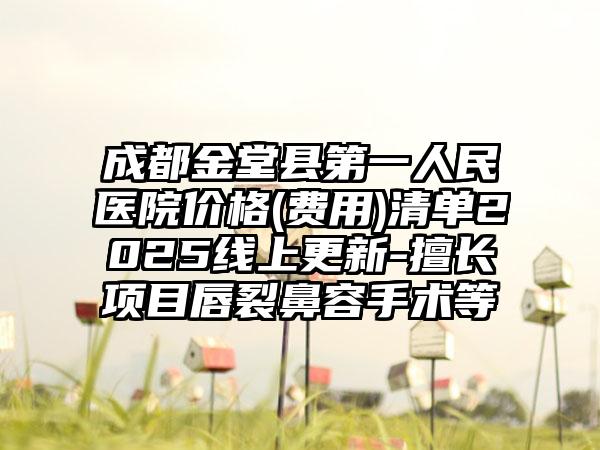 成都金堂县第一人民医院价格(费用)清单2025线上更新-擅长项目唇裂鼻容手术等