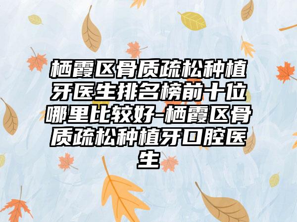 栖霞区骨质疏松种植牙医生排名榜前十位哪里比较好-栖霞区骨质疏松种植牙口腔医生