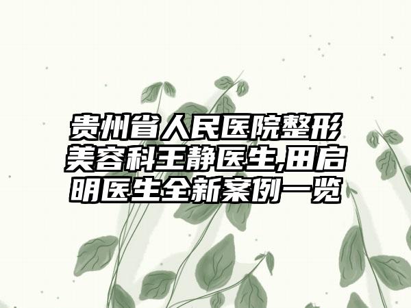 贵州省人民医院整形美容科王静医生,田启明医生全新案例一览