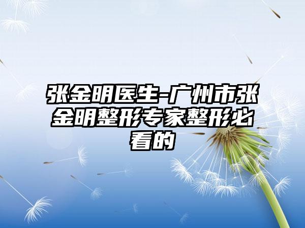 张金明医生-广州市张金明整形专家整形必看的