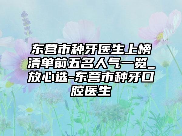 东营市种牙医生上榜清单前五名人气一览_放心选-东营市种牙口腔医生